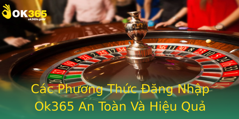 Các Phương Thức Đăng Nhập Ok365 An Toàn Và Hiệu Quả Các Phương Thức Đăng Nhập Ok365 An Toàn Và Hiệu Quả