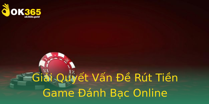 Giải Quyết Vấn Đề Rút Tiền Game Đánh Bạc Online Giải Quyết Vấn Đề Rút Tiền Game Đánh Bạc Online