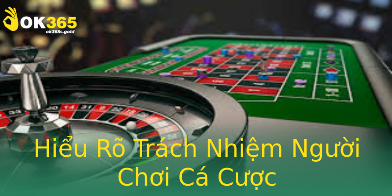 Hiểu Rõ Trách Nhiệm Người Chơi Cá Cược Hiểu Rõ Trách Nhiệm Người Chơi Cá Cược