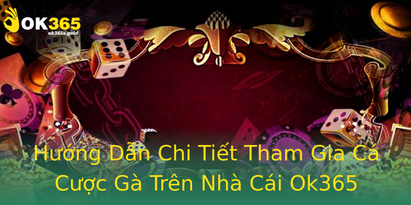 Hướng Dẫn Chi Tiết Tham Gia Cá Cược Gà Trên Nhà Cái Ok365 Hướng Dẫn Chi Tiết Tham Gia Cá Cược Gà Trên Nhà Cái Ok365