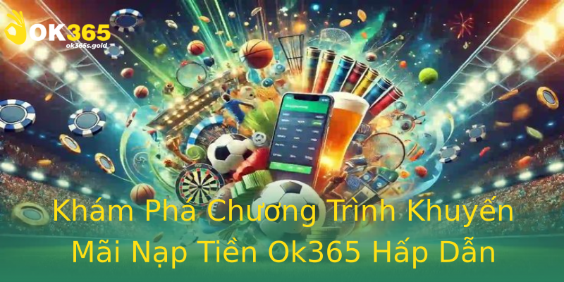 Khám Phá Chương Trình Khuyến Mãi Nạp Tiền Ok365 Hấp Dẫn Khám Phá Chương Trình Khuyến Mãi Nạp Tiền Ok365 Hấp Dẫn