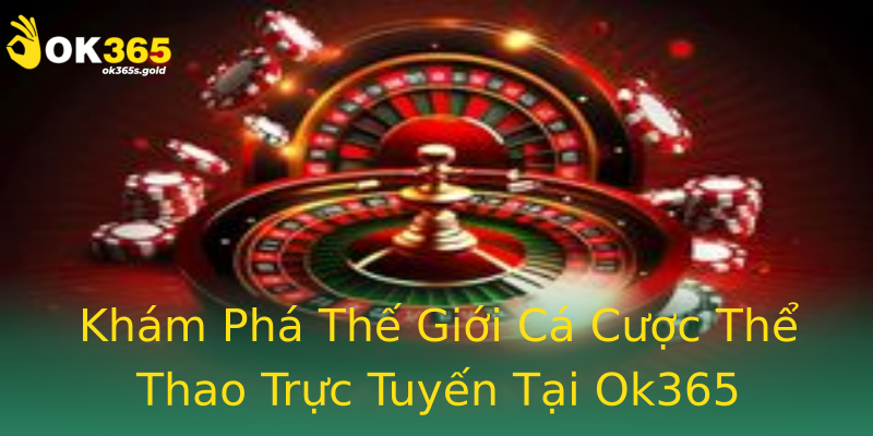 Khám Phá Thế Giới Cá Cược Thể Thao Trực Tuyến Tại Ok365 Khám Phá Thế Giới Cá Cược Thể Thao Trực Tuyến Tại Ok365