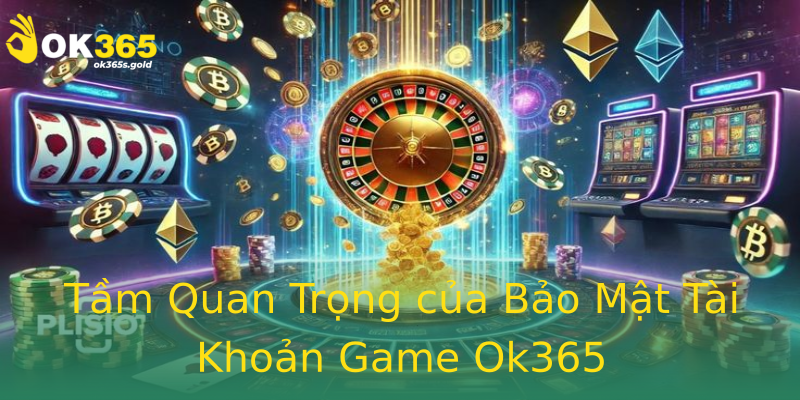 Tầm Quan Trọng của Bảo Mật Tài Khoản Game Ok365 Tầm Quan Trọng của Bảo Mật Tài Khoản Game Ok365